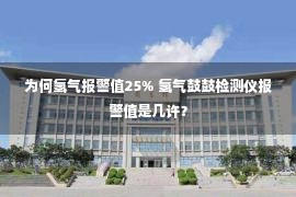 为何氢气报警值25% 氢气鼓鼓检测仪报警值是几许？