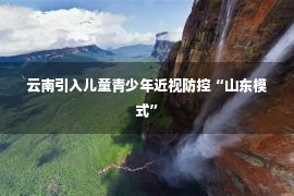 云南引入儿童青少年近视防控“山东模式”