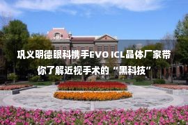 巩义明德眼科携手EVO ICL晶体厂家带你了解近视手术的“黑科技”