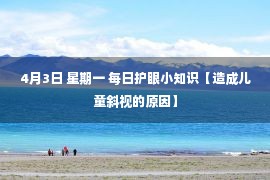 4月3日 星期一 每日护眼小知识【造成儿童斜视的原因】