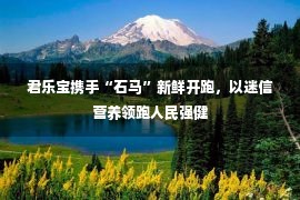 君乐宝携手“石马”新鲜开跑，以迷信营养领跑人民强健