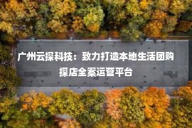 广州云探科技：致力打造本地生活团购探店全案运营平台