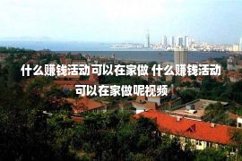 什么赚钱活动可以在家做 什么赚钱活动可以在家做呢视频