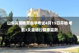 山东高等教育自学考试4月15日开始 考前3天需进行健康监测