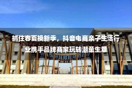 抓住春夏换新季，抖音电商亲子生活行业携手品牌商家玩转潮童生意