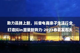 助力品牌上新，抖音电商亲子生活行业打造抖in潮童新势力·2023春夏发布大秀