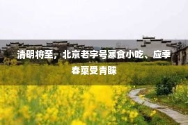 清明将至，北京老字号寒食小吃、应季春菜受青睐