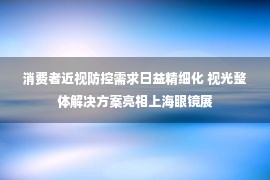 消费者近视防控需求日益精细化 视光整体解决方案亮相上海眼镜展