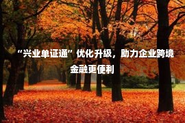 “兴业单证通”优化升级，助力企业跨境金融更便利