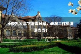 王俊凯分享学滑雪日常，表演工作量满满当当！