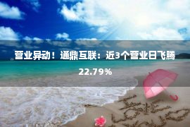 营业异动！通鼎互联：近3个营业日飞腾22.79%