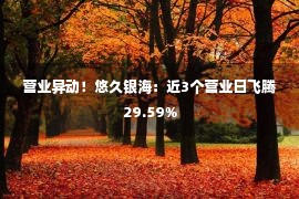 营业异动！悠久银海：近3个营业日飞腾29.59%