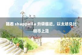 随着 shappella 升级临近，以太坊兑比特币上涨