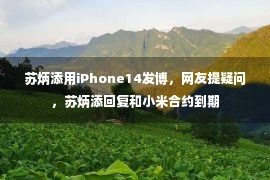 苏炳添用iPhone14发博，网友提疑问，苏炳添回复和小米合约到期