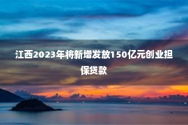 江西2023年将新增发放150亿元创业担保贷款