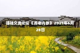 赚钱交流论坛 《养老内参》 2021年6月28日