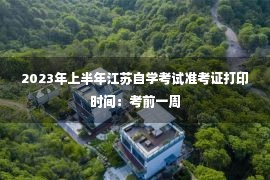 2023年上半年江苏自学考试准考证打印时间：考前一周