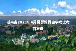 湖南省2023年4月高等教育自学考试考前准备