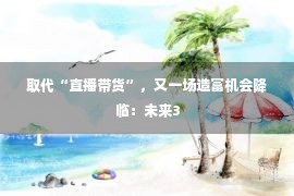 取代“直播带货”，又一场造富机会降临：未来3