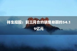 祥生控股：前三月合约销售总额约54.19亿元