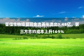 荃信生物经营现金流两年流出3.48亿，第三方合约成本上升169%