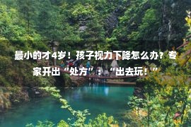 最小的才4岁！孩子视力下降怎么办？专家开出“处方”：“出去玩！”