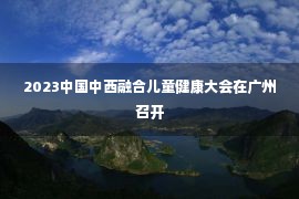 2023中国中西融合儿童健康大会在广州召开