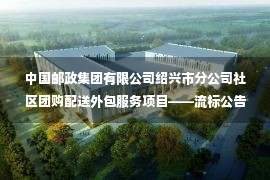 中国邮政集团有限公司绍兴市分公司社区团购配送外包服务项目——流标公告