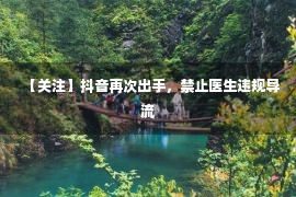 【关注】抖音再次出手，禁止医生违规导流