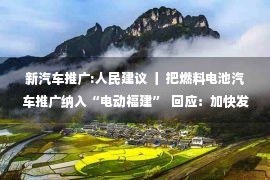 新汽车推广:人民建议 丨 把燃料电池汽车推广纳入“电动福建”  回应：加快发展氢能产业