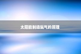 太阳能制造氢气的原理 