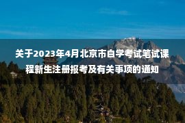 关于2023年4月北京市自学考试笔试课程新生注册报考及有关事项的通知