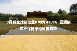 3月份全球制造业PMI为49.1%  亚洲制造业保持平稳复苏趋势