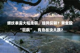 螺纹表需大幅走弱，趋势反转？黄金股“狂飙”，有色板块大跌？