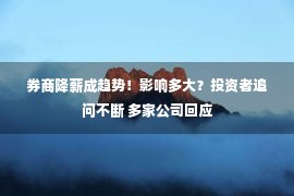 券商降薪成趋势！影响多大？投资者追问不断 多家公司回应