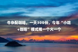 牛杂配咖啡，一天300份，今年“小吃+咖啡”模式推一个火一个