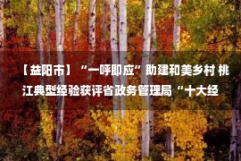 【益阳市】“一呼即应”助建和美乡村 桃江典型经验获评省政务管理局“十大经验做法”优秀成果