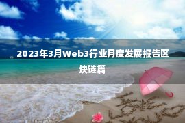 2023年3月Web3行业月度发展报告区块链篇