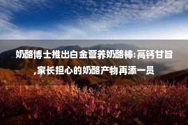 奶酪博士推出白金营养奶酪棒:高钙甘旨,家长担心的奶酪产物再添一员