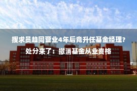 搜求员趋同营业4年后竟升任基金经理？处分来了：撤消基金从业资格