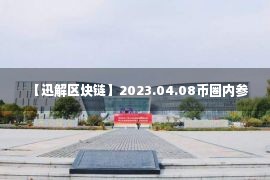 【迅解区块链】2023.04.08币圈内参