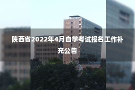 陕西省2022年4月自学考试报名工作补充公告