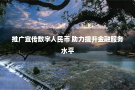 推广宣传数字人民币 助力提升金融服务水平