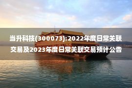 当升科技(300073):2022年度日常关联交易及2023年度日常关联交易预计公告