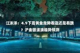 江沐洋：4.9下周黄金走势看涨还是看跌？沪金银波浪趋势预测