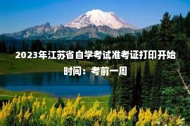 2023年江苏省自学考试准考证打印开始时间：考前一周