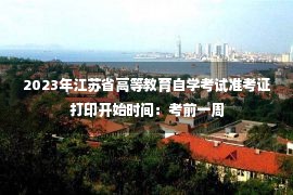 2023年江苏省高等教育自学考试准考证打印开始时间：考前一周