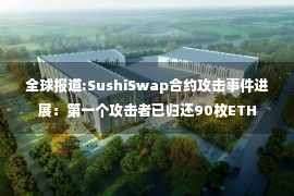 全球报道:SushiSwap合约攻击事件进展：第一个攻击者已归还90枚ETH