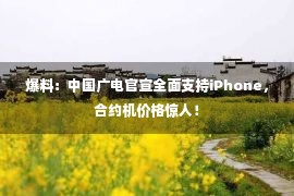 爆料：中国广电官宣全面支持iPhone，合约机价格惊人！