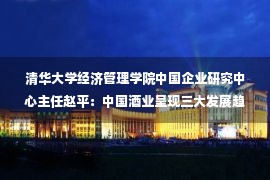 清华大学经济管理学院中国企业研究中心主任赵平：中国酒业呈现三大发展趋势